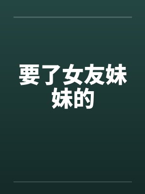 要了女友妹妹的by佚名笔趣阁无弹窗封面