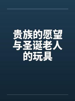 贵族的愿望与圣诞老人的玩具by佚名笔趣阁无弹窗封面