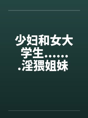 少妇和女大学生.......淫猥姐妹 1by佚名笔趣阁无弹窗封面