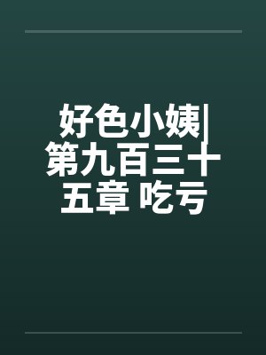 好色小姨|第九百三十五章 吃亏的是自己（五更）封面