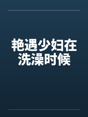艳遇少妇在洗澡时候笔趣阁无弹窗封面