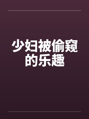 少妇被偷窥的乐趣by佚名封面