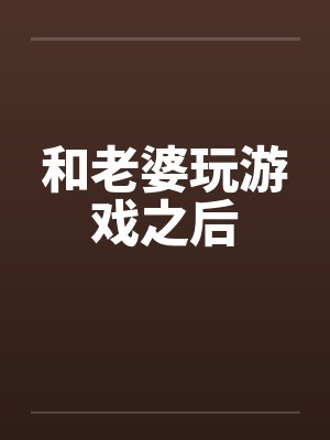 和老婆玩游戏之后笔趣阁无弹窗封面