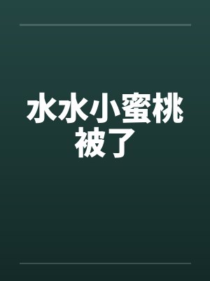 水水小蜜桃被了by佚名封面