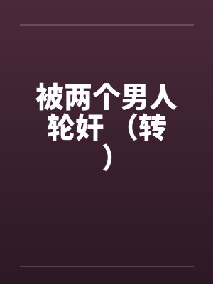 被两个男人轮奸 （转）笔趣阁无弹窗封面