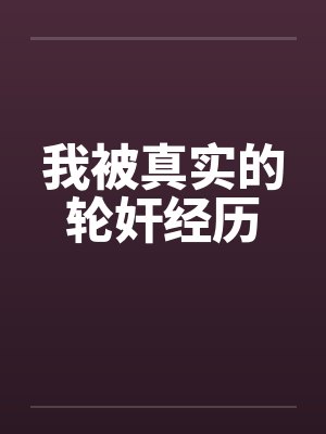 我被真实的轮奸经历笔趣阁无弹窗封面
