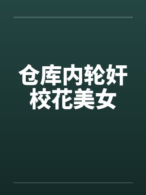 仓库内轮奸校花美女封面