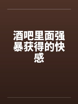 酒吧里面强暴获得的快感by佚名封面