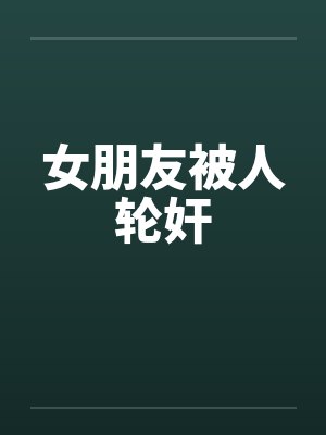 女朋友被人轮奸by佚名封面