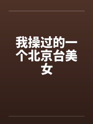我操过的一个北京台美女笔趣阁无弹窗封面