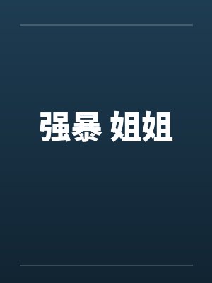 强暴 姐姐笔趣阁无弹窗封面