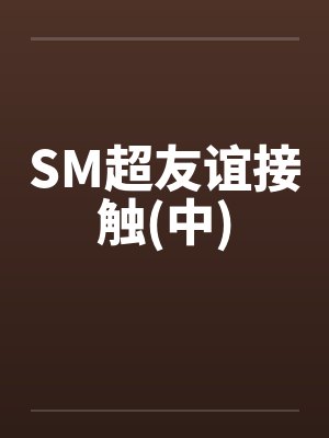SM超友谊接触(中)by佚名笔趣阁无弹窗封面