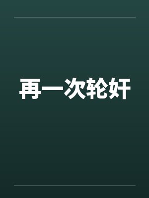 再一次轮奸by佚名封面