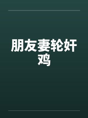 朋友妻轮奸鸡封面