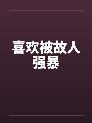 喜欢被故人强暴by佚名笔趣阁无弹窗封面