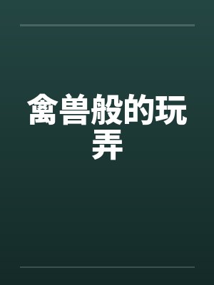 禽兽般的玩弄by佚名笔趣阁无弹窗封面