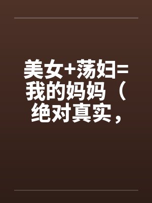 美女+荡妇=我的妈妈（绝对真实，修订稿)by佚名笔趣阁无弹窗封面