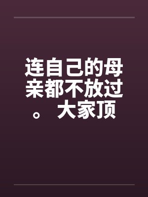 连自己的母亲都不放过。 大家顶一下鼓励我by佚名封面