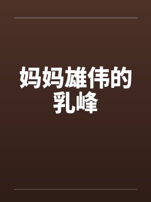 妈妈雄伟的乳峰by佚名封面