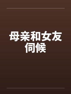 母亲和女友伺候by佚名笔趣阁无弹窗封面