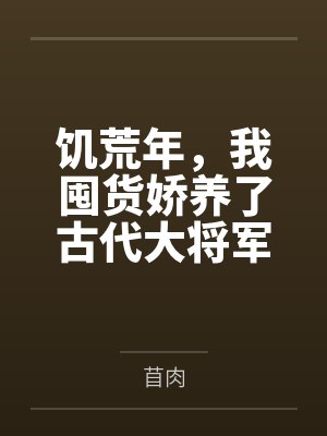饥荒年，我囤货娇养了古代大将军by苜肉封面