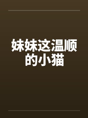 妹妹这温顺的小猫by佚名笔趣阁无弹窗封面