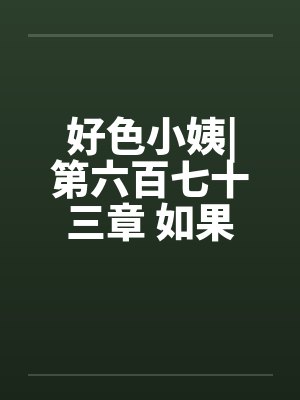 好色小姨|第六百七十三章 如果不答应呢笔趣阁无弹窗封面