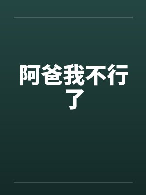 阿爸我不行了笔趣阁无弹窗封面