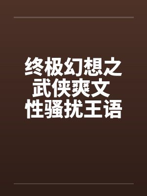 终极幻想之武侠爽文 性骚扰王语嫣by佚名笔趣阁无弹窗封面
