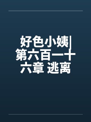 好色小姨|第六百一十六章 逃离庄园by佚名封面