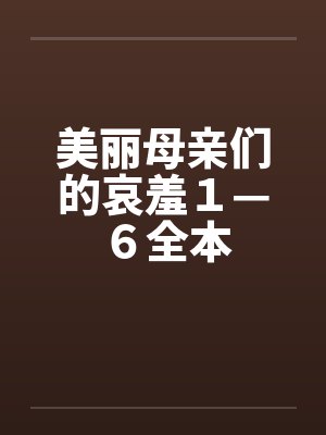 美丽母亲们的哀羞１—６全本by佚名笔趣阁无弹窗封面
