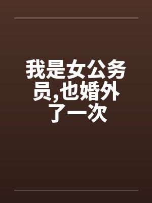 我是女公务员,也婚外了一次笔趣阁无弹窗封面