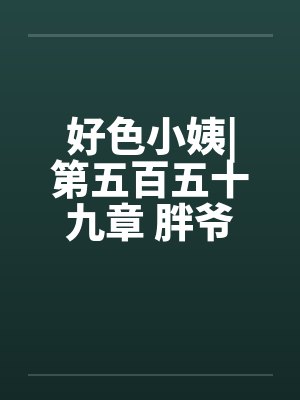 好色小姨|第五百五十九章 胖爷封面