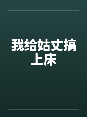 我给姑丈搞上床笔趣阁无弹窗封面