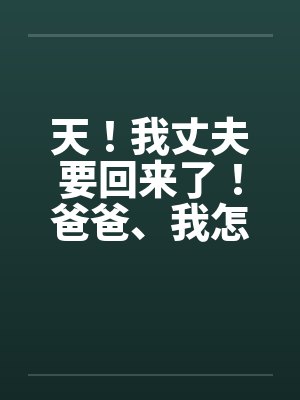 天！我丈夫要回来了！爸爸、我怎办？by佚名笔趣阁无弹窗封面