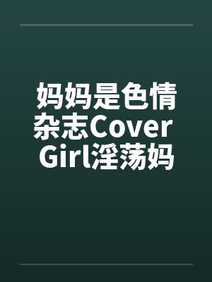 妈妈是色情杂志Cover Girl淫荡妈妈被放上色情杂志续笔趣阁无弹窗封面