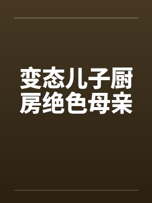 变态儿子厨房绝色母亲by佚名笔趣阁无弹窗封面