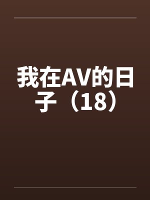 我在AV的日子（18）笔趣阁无弹窗封面