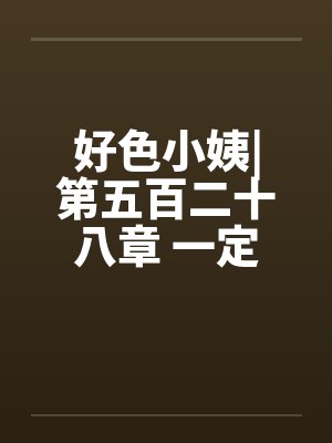 好色小姨|第五百二十八章 一定是这样了封面
