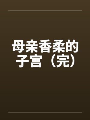 母亲香柔的子宫（完）by佚名封面