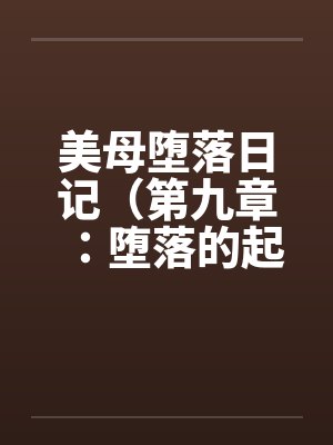 美母堕落日记（第九章：堕落的起源）by佚名笔趣阁无弹窗封面