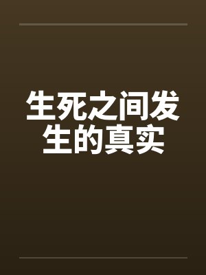 生死之间发生的真实by佚名笔趣阁无弹窗封面