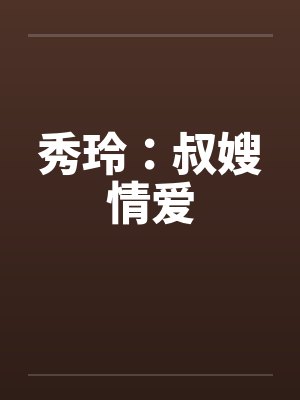 秀玲：叔嫂情爱笔趣阁无弹窗封面