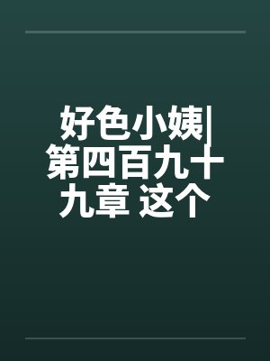 好色小姨|第四百九十九章 这个胖子，究竟是谁啊？by佚名笔趣阁无弹窗封面