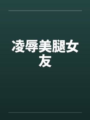 凌辱美腿女友笔趣阁无弹窗封面
