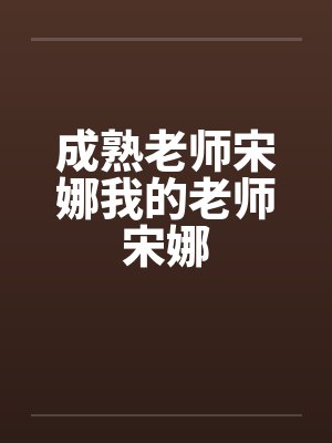 成熟老师宋娜我的老师宋娜笔趣阁无弹窗封面