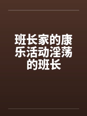 班长家的康乐活动淫荡的班长by佚名封面