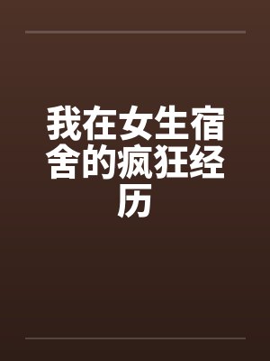 我在女生宿舍的疯狂经历笔趣阁无弹窗封面