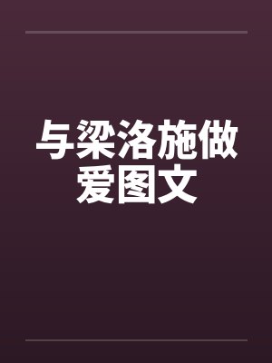 与梁洛施做爱图文by佚名封面