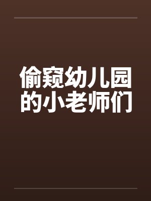 偷窥幼儿园的小老师们by佚名笔趣阁无弹窗封面